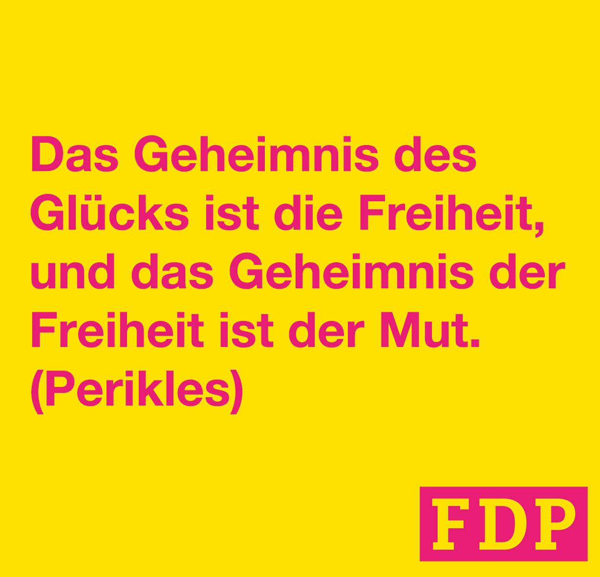 Das Geheimnis des Glücks ist die Freiheit und das Geheimnis der Freiheit ist der Mut. (Perikles)